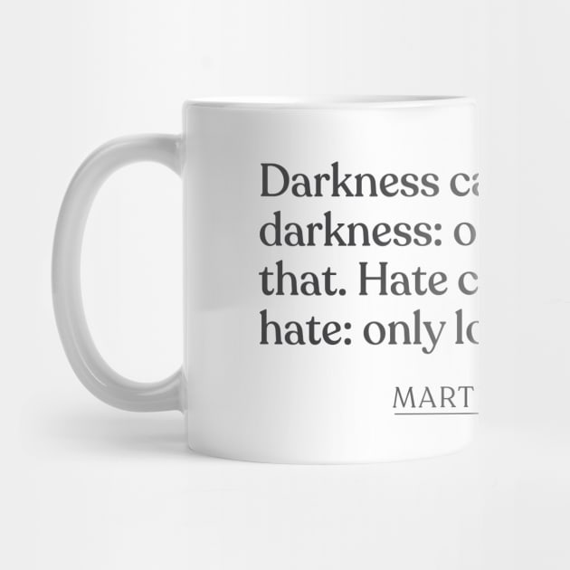 Martin Luther King Jr. - Darkness cannot drive out darkness: only light can do that. Hate cannot drive out hate: only love can do that. by Book Quote Merch